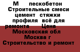 М-300 пескобетон. Строительные смеси,цемент, стяжки, профиля, всё для ремонта... › Цена ­ 110 - Московская обл., Москва г. Строительство и ремонт » Материалы   . Московская обл.